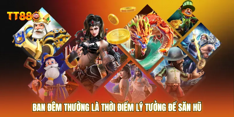 Ban đêm thường là thời điểm lý tưởng để săn các hũ thưởng giá trị lớn